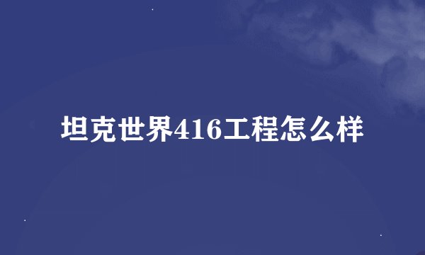 坦克世界416工程怎么样
