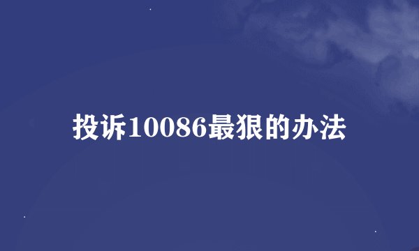 投诉10086最狠的办法