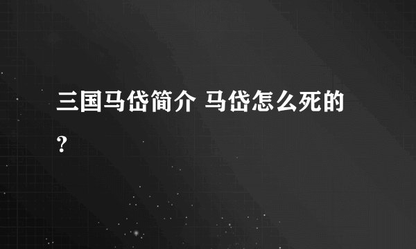 三国马岱简介 马岱怎么死的？