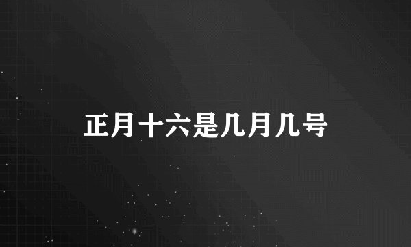 正月十六是几月几号