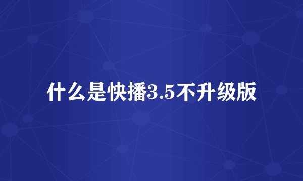 什么是快播3.5不升级版