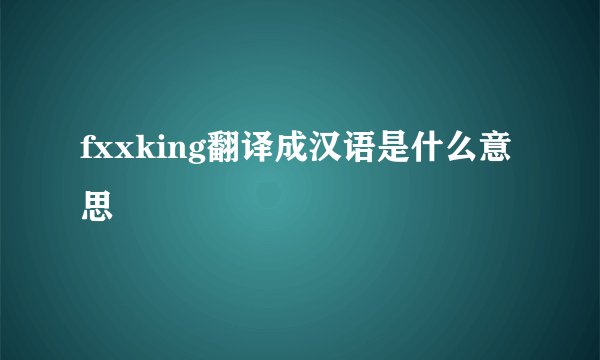 fxxking翻译成汉语是什么意思
