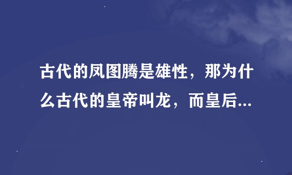 古代的凤图腾是雄性，那为什么古代的皇帝叫龙，而皇后叫凤呢？