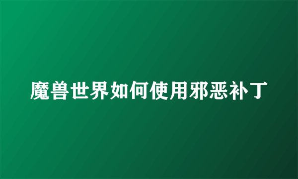 魔兽世界如何使用邪恶补丁