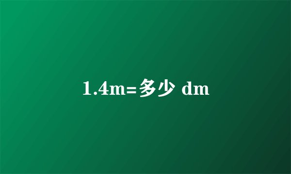 1.4m=多少 dm