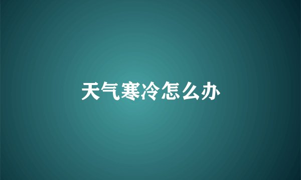 天气寒冷怎么办