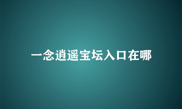 一念逍遥宝坛入口在哪