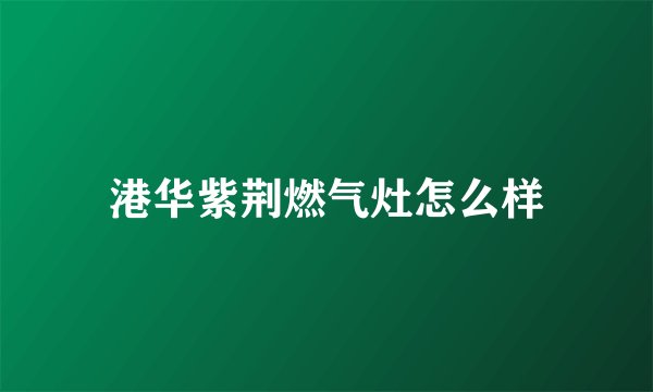 港华紫荆燃气灶怎么样