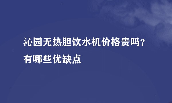 沁园无热胆饮水机价格贵吗？有哪些优缺点