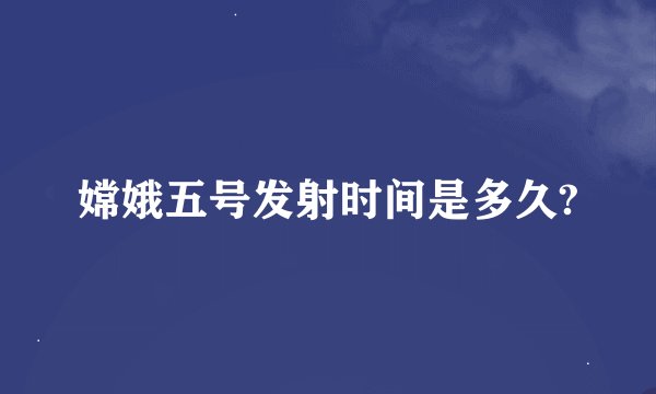 嫦娥五号发射时间是多久?