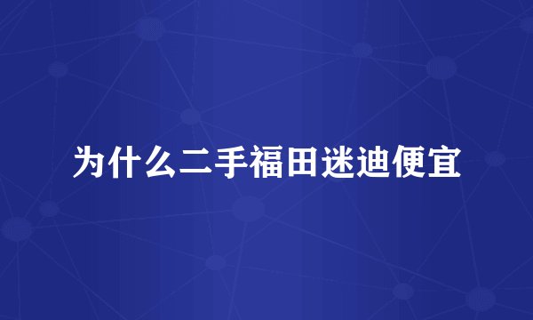 为什么二手福田迷迪便宜