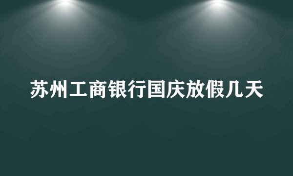 苏州工商银行国庆放假几天