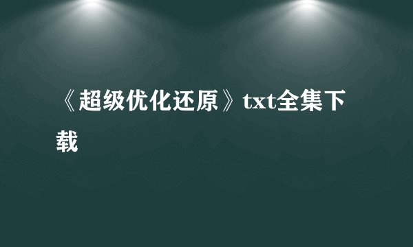 《超级优化还原》txt全集下载