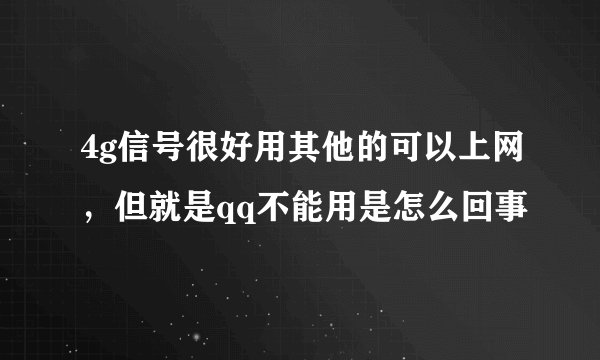 4g信号很好用其他的可以上网，但就是qq不能用是怎么回事