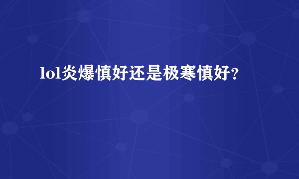 lol炎爆慎好还是极寒慎好？