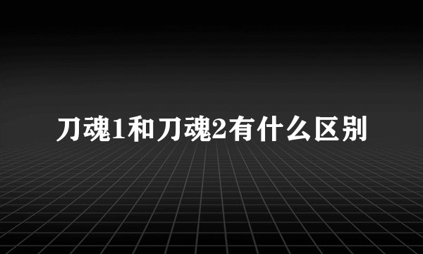 刀魂1和刀魂2有什么区别