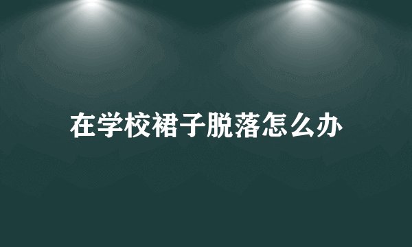 在学校裙子脱落怎么办