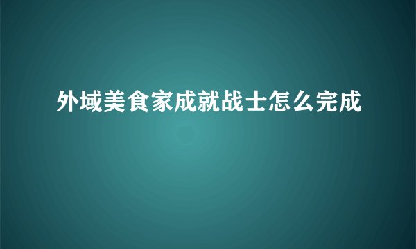 外域美食家成就战士怎么完成