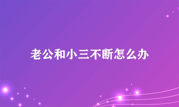 老公和小三不断怎么办