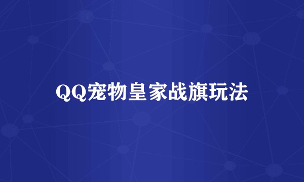 QQ宠物皇家战旗玩法