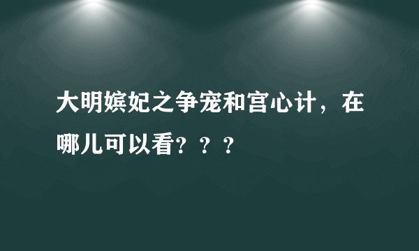 大明嫔妃之争宠和宫心计，在哪儿可以看？？？
