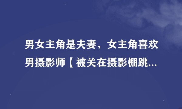 男女主角是夫妻，女主角喜欢男摄影师【被关在摄影棚跳舞，产生了感情】，男主角老实人也喜欢上了女同事。