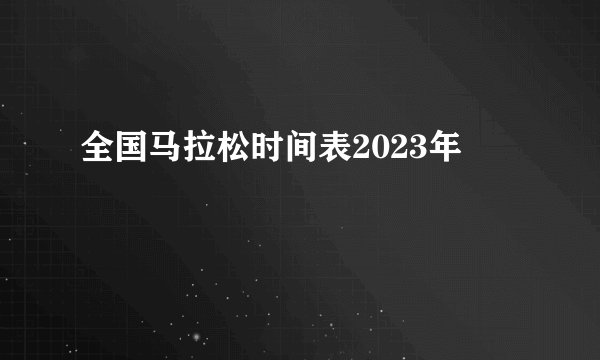 全国马拉松时间表2023年