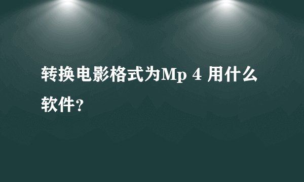 转换电影格式为Mp 4 用什么软件？