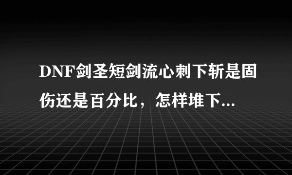 DNF剑圣短剑流心刺下斩是固伤还是百分比，怎样堆下斩的伤害，高强可以吗？