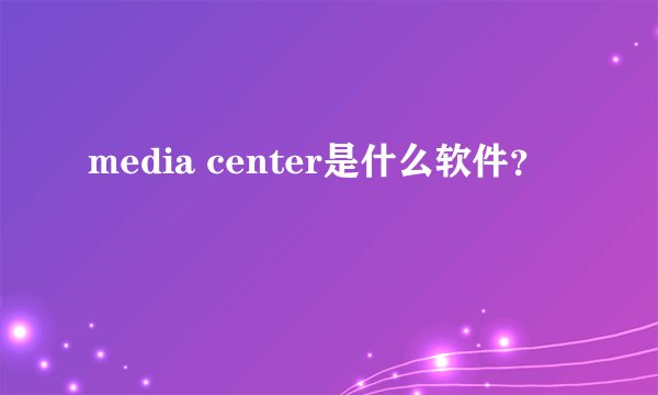 media center是什么软件？