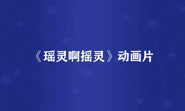 《瑶灵啊摇灵》动画片