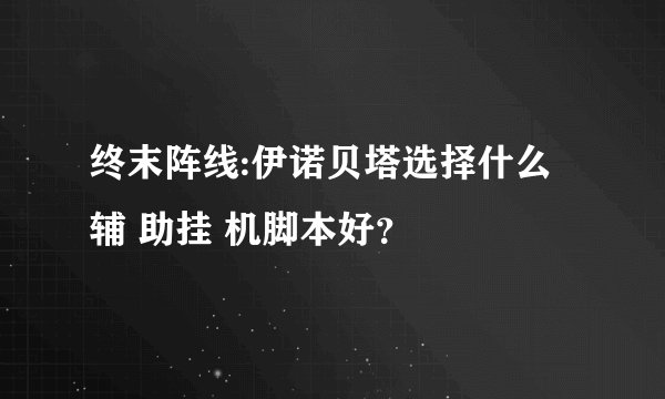 终末阵线:伊诺贝塔选择什么辅 助挂 机脚本好？