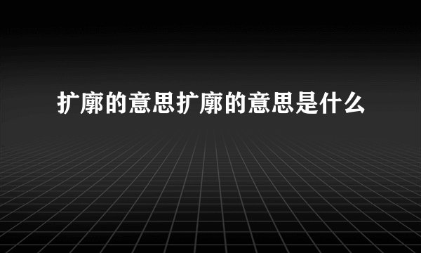 扩廓的意思扩廓的意思是什么