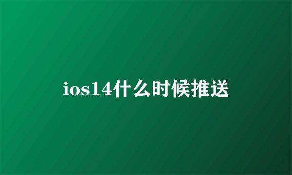 ios14什么时候推送