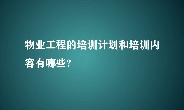 物业工程的培训计划和培训内容有哪些?