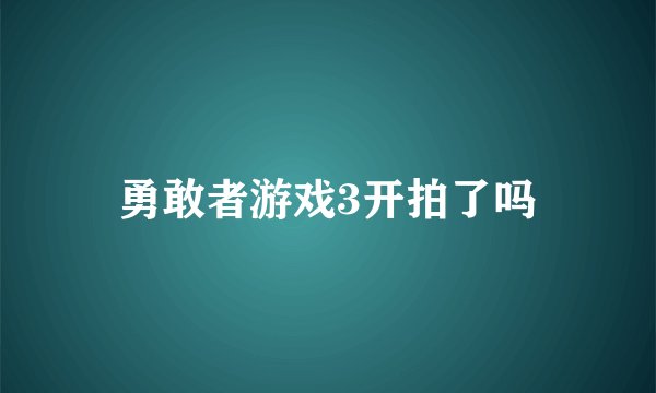 勇敢者游戏3开拍了吗
