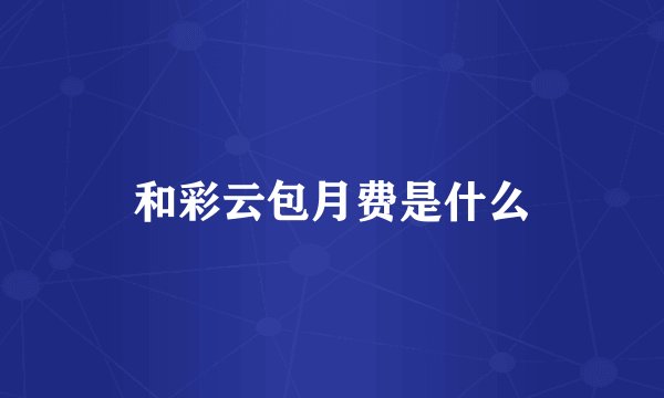 和彩云包月费是什么