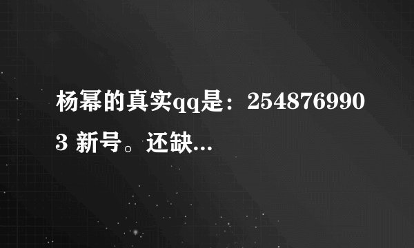 杨幂的真实qq是：2548769903 新号。还缺少两位qq管理员。一定是杨幂。我可以担保。他的口气非常像幂儿