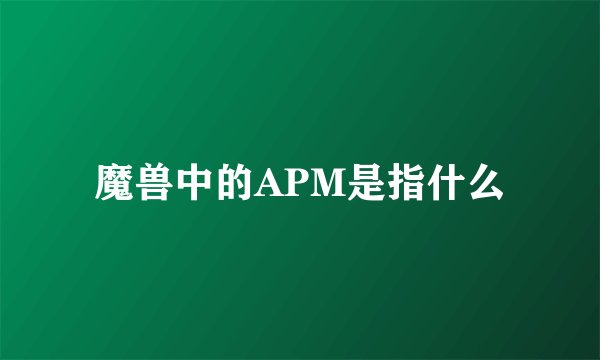 魔兽中的APM是指什么