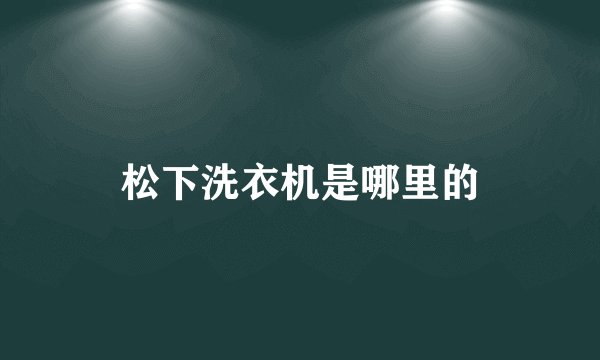 松下洗衣机是哪里的