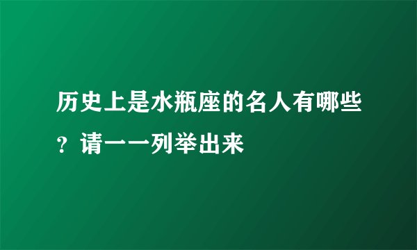 历史上是水瓶座的名人有哪些？请一一列举出来