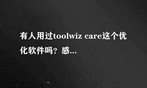 有人用过toolwiz care这个优化软件吗？感觉怎么样？