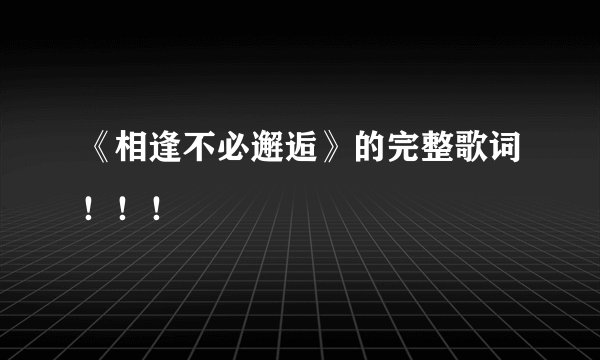 《相逢不必邂逅》的完整歌词！！！