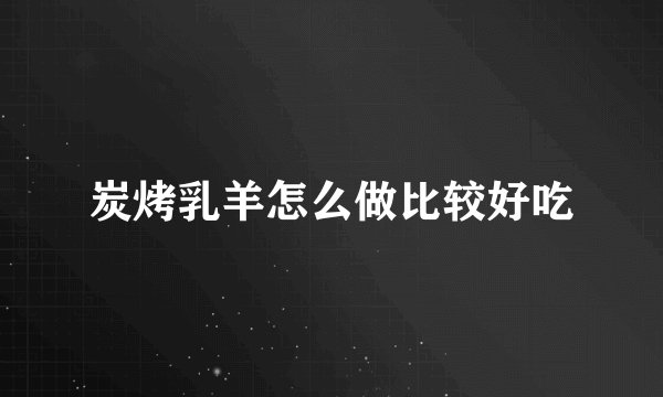 炭烤乳羊怎么做比较好吃