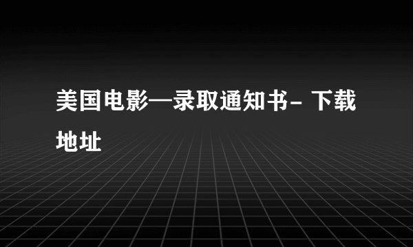 美国电影—录取通知书- 下载地址