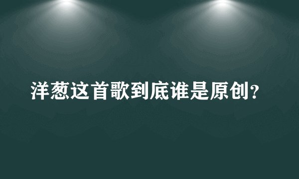 洋葱这首歌到底谁是原创？