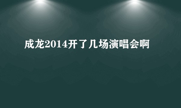 成龙2014开了几场演唱会啊