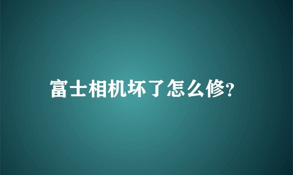 富士相机坏了怎么修？