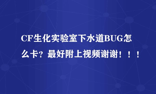 CF生化实验室下水道BUG怎么卡？最好附上视频谢谢！！！