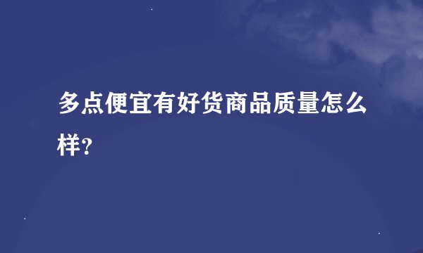 多点便宜有好货商品质量怎么样？
